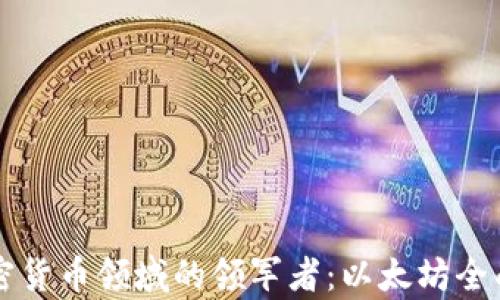 大加密货币领域的领军者:以太坊全面解析
