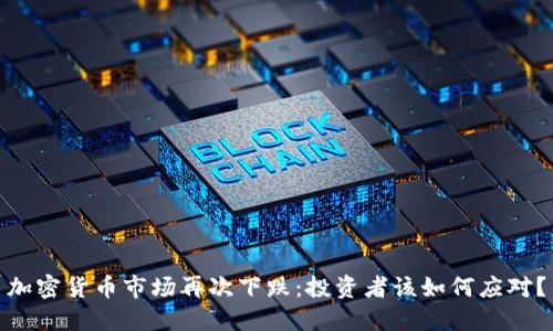 加密货币市场再次下跌:投资者该如何应对?