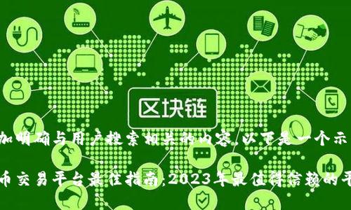 需要更加明确与用户搜索相关的内容，以下是一个示例：

加密货币交易平台最佳指南：2023年最值得信赖的平台推荐