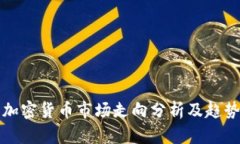下周加密货币市场走向分析及趋势预测
