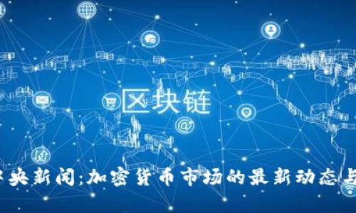 2023年中央新闻:加密货币市场的最新动态与趋势分析