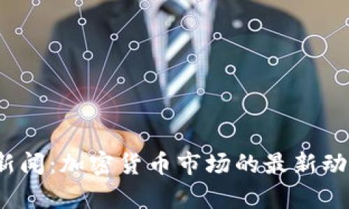 2023年中央新闻:加密货币市场的最新动态与趋势分析