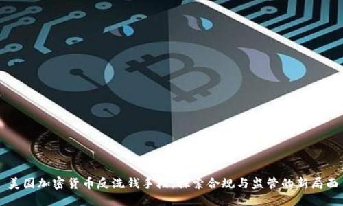 美国加密货币反洗钱手段:探索合规与监管的新局面
