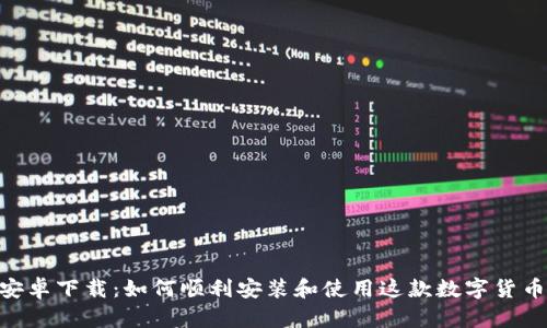 Tokenim安卓下载:如何顺利安装和使用这款数字货币交易工具
