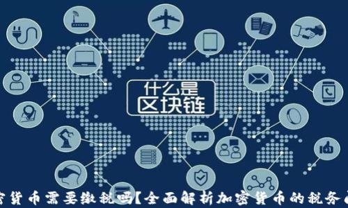 加密货币需要缴税吗?全面解析加密货币的税务问题