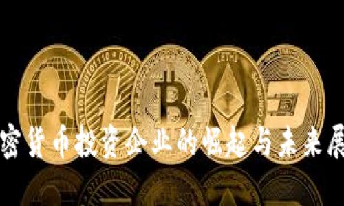 加密货币投资企业的崛起与未来展望
