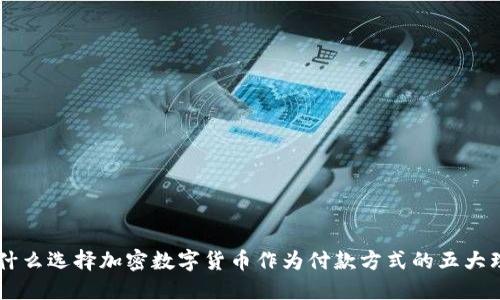 为什么选择加密数字货币作为付款方式的五大理由