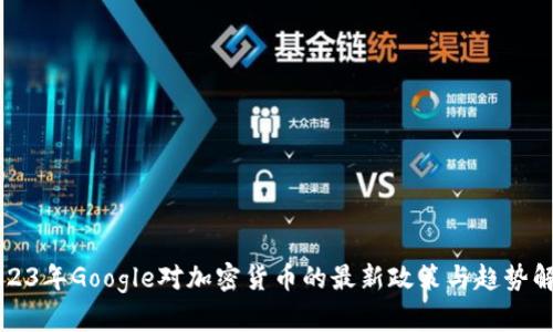 2023年Google对加密货币的最新政策与趋势解析