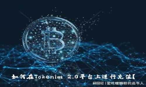 如何在Tokenim 2.0平台上进行充值?