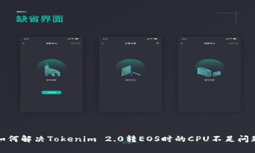 如何解决Tokenim 2.0转EOS时的CPU不足问题