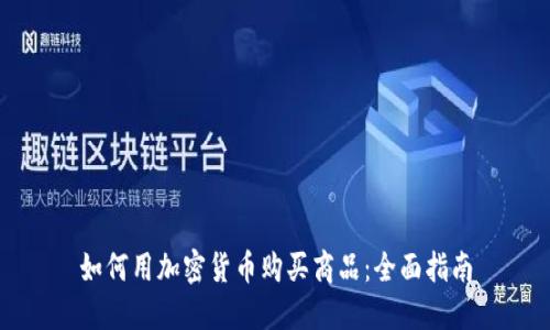 如何用加密货币购买商品:全面指南