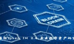 全面解析火币链Token IM 2.0：未来数字资产的生态