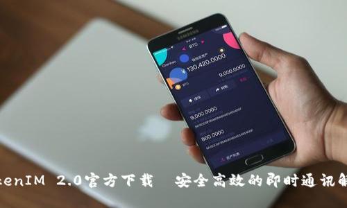 最新TokenIM 2.0官方下载—安全高效的即时通讯解决方案