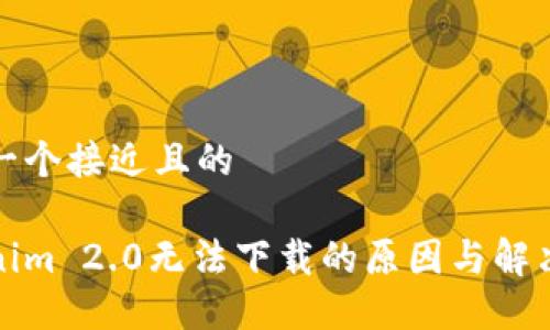 思考一个接近且的
Tokenim 2.0无法下载的原因与解决方法