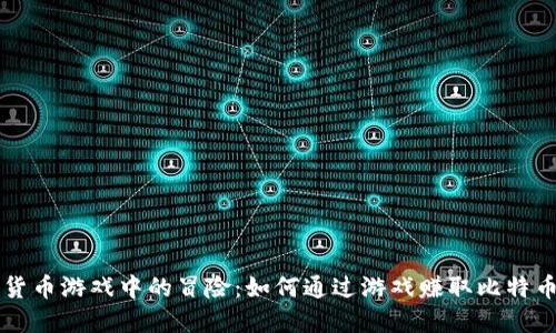 小伙在加密货币游戏中的冒险:如何通过游戏赚取比特币和其他代币