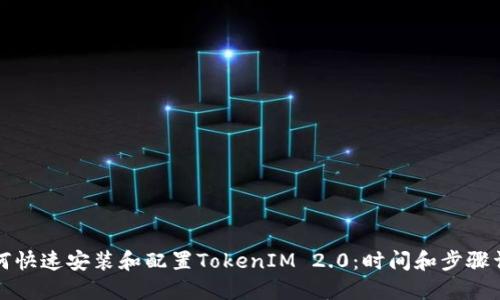 如何快速安装和配置TokenIM 2.0:时间和步骤详解