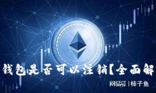 Tokenim 2.0钱包是否可以注销?全面解析与操作指南