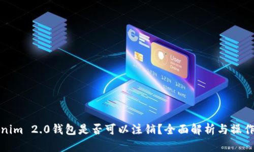Tokenim 2.0钱包是否可以注销?全面解析与操作指南