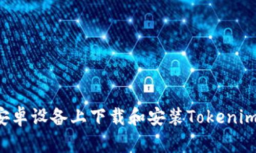 : 如何在安卓设备上下载和安装Tokenim:完整指南