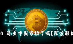 Tokenim 2.0 退出中国市场了吗?深度解析与未来展