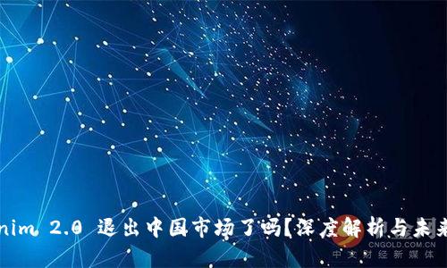 Tokenim 2.0 退出中国市场了吗?深度解析与未来展望