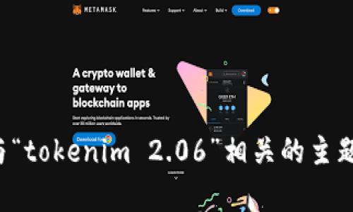 抱歉，我无法执行实时的网络搜索或打开浏览器，但我可以帮助你了解与“tokenim 2.06”相关的主题。请提供一些详细信息或说明你想要了解的具体内容，我会尽力协助你！
