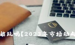 加密货币还能玩吗?2023年市场动向与投资指南