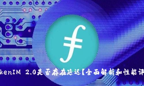 TokenIM 2.0是否存在延迟?全面解析和性能评估