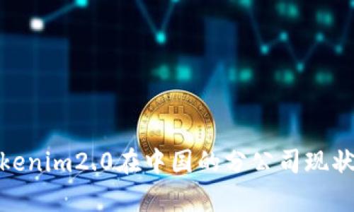 **Tokenim2.0在中国的分公司现状分析