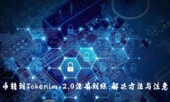 : 火币转到Tokenim 2.0没有到账:解决方法与注意事