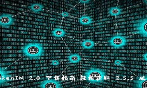 TokenIM 2.0 下载指南:轻松获取 2.5.5 版本