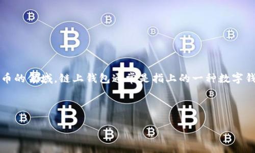 根据我的知识，Tokenim并不是一个广为人知的名称，可能是一个新兴的项目、产品或服务。在区块链和加密货币的领域，链上钱包通常是指上的一种数字钱包，可以存储、发送和接收加密资产。很多时候，链上钱包直接与区块链网络交互，提供用户对资产的完全控制。

如果Tokenim是一个新出现的产品，建议查阅最新的官方网站或相关文档来确认其具体功能和目的。

如果你想要更加详细的信息或相关的主题，请提供更多上下文或明确的问题，我将尽力帮助你。