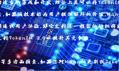 在回答这个问题之前，我们对相关概念进行简要解释：

**TokenIM 2.0** 是一种针对即时通讯应用的开发框架，旨在为开发者提供一种简洁、灵活的方式来为他们的应用程序集成即时通讯功能。Mana是一种去中心化的社交应用，在这个背景下，我们需要了解Mana是否支持TokenIM 2.0。

### Mana支持TokenIM 2.0 的可能性

Mana的设计理念是为了支持多个类型的加密货币和区块链技术，因此为了使应用更具功能性和用户吸引力，集成TokenIM 2.0的能力是有可能的。考虑到以下几个因素：

1. **技术兼容性**：TokenIM 2.0框架设计上是为了能够支持多种技术栈。如果Mana能够进行适当的集成和开发，理论上是可以将TokenIM 2.0整合进来。

2. **社区支持**：Mana的开发团队和社区是否对TokenIM 2.0有兴趣，是一个重要的决定因素。如果该技术能为用户提供额外的价值，Mana可能会考虑支持。

3. **功能需求**：如果Mana能够从TokenIM 2.0中获得额外的功能和优势，比如更好的消息传递或用户体验，那它支持这一框架的动机将更加强烈。

4. **市场竞争**：在社交媒体应用越来越依赖即时通讯功能的市场环境中，Mana可能会考虑支持TokenIM 2.0以提升其竞争力。

### 总结

综上所述，Mana支持TokenIM 2.0 的可能性存在，具体还需依赖于技术、社区反馈和市场需求等多方面因素。如果您对Mana的更新或TokenIM 2.0的具体功能感兴趣，建议定期关注相关的官方公告和开发进展。