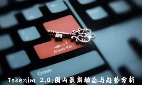 Tokenim 2.0:圈内最新动态与趋势分析