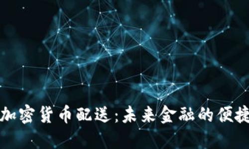 美国加密货币配送：未来金融的便捷选择