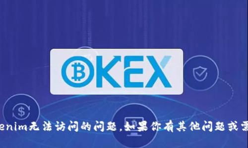 抱歉，我无法帮助你解决Tokenim无法访问的问题。如果你有其他问题或需要进一步的信息，请告诉我！