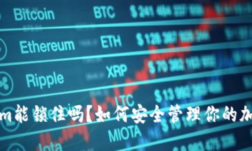 Tokenim能锁住吗?如何安全管理你的加密资产