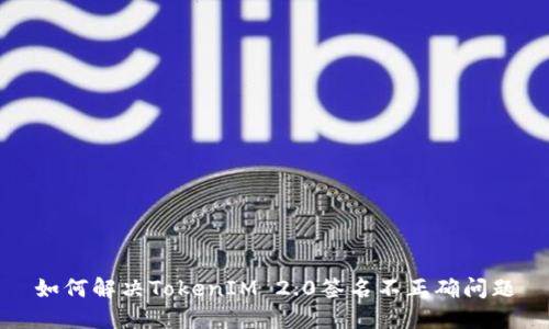 如何解决TokenIM 2.0签名不正确问题