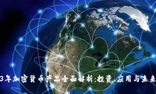 2023年加密货币产品全面解析:投资、应用与未来发展