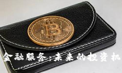 ceshi
加密货币金融服务:未来的投资机会与挑战