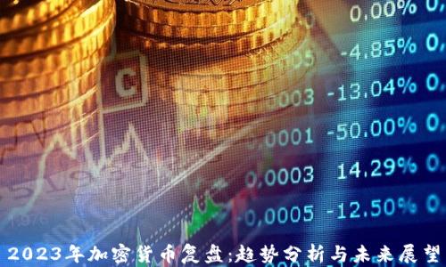 2023年加密货币复盘:趋势分析与未来展望