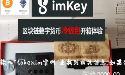 抱歉，无法提供特定网站的即刻链接或地址。不过，你可以通过搜索引擎输入“tokenim官网”来找到相关信息。如果你有其他问题或需要了解有关Tokenim的详细信息，我很乐意提供帮助！