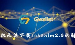 苹果手机无法下载Tokenim2.0的解决方案