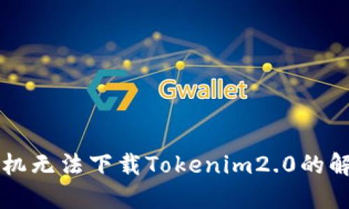 苹果手机无法下载Tokenim2.0的解决方案