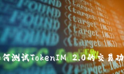 如何测试TokenIM 2.0的交易功能