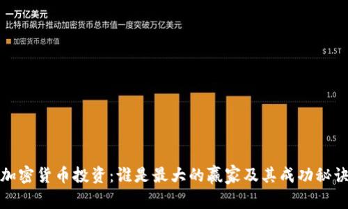 加密货币投资:谁是最大的赢家及其成功秘诀