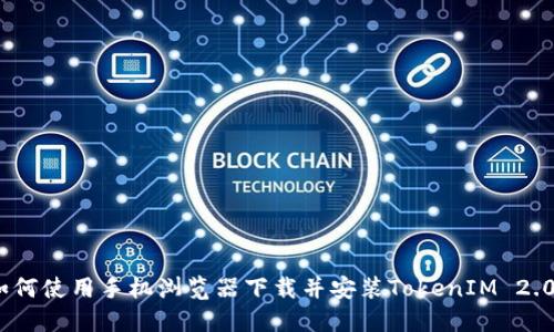 如何使用手机浏览器下载并安装TokenIM 2.06