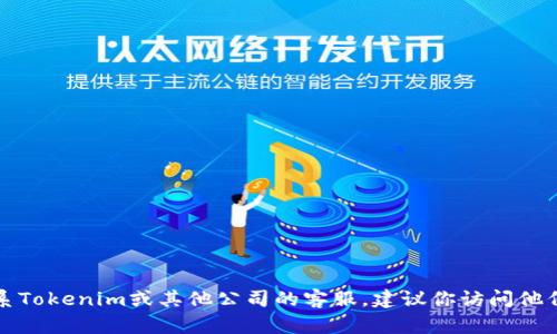 抱歉，我无法提供最新的客服电话信息。如果你需要联系Tokenim或其他公司的客服，建议你访问他们的官方网站或社交媒体页面，以获取最新的联系信息。