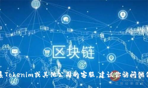 抱歉，我无法提供最新的客服电话信息。如果你需要联系Tokenim或其他公司的客服，建议你访问他们的官方网站或社交媒体页面，以获取最新的联系信息。