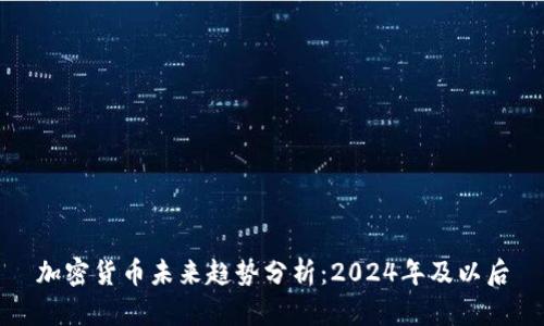 加密货币未来趋势分析:2024年及以后